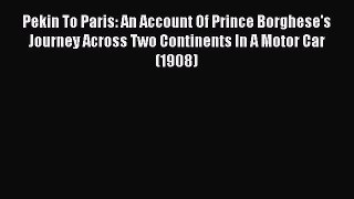 Read Pekin To Paris: An Account Of Prince Borghese's Journey Across Two Continents In A Motor