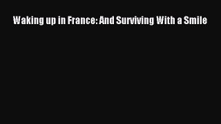 Read Waking up in France: And Surviving With a Smile Ebook Free