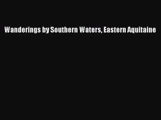 Read Wanderings by Southern Waters Eastern Aquitaine Ebook Free