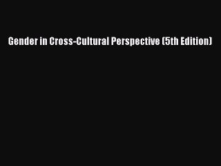 Download Gender in Cross-Cultural Perspective (5th Edition) Free Books