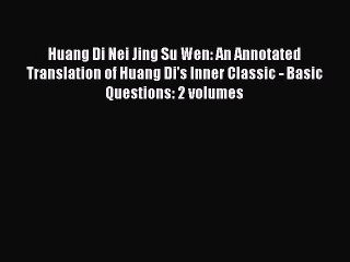 Download Huang Di Nei Jing Su Wen: An Annotated Translation of Huang Di's Inner Classic - Basic