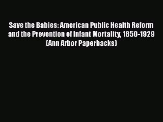 Download Save the Babies: American Public Health Reform and the Prevention of Infant Mortality