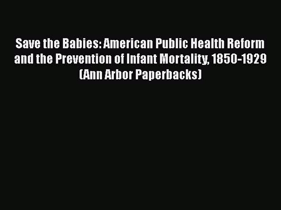 Download Save the Babies: American Public Health Reform and the Prevention of Infant Mortality