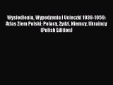 Read Wysiedlenia Wypedzenia I Ucieczki 1939-1959: Atlas Ziem Polski: Polacy Zydzi Niemcy Ukraincy