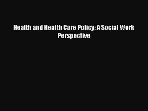 PDF Health and Health Care Policy: A Social Work Perspective Read Online
