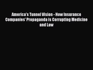 Download America's Tunnel Vision - How Insurance Companies' Propaganda is Corrupting Medicine
