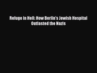 PDF Refuge in Hell: How Berlin's Jewish Hospital Outlasted the Nazis Free Books