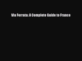 Read Via Ferrata: A Complete Guide to France Ebook Online