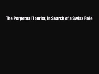Download The Perpetual Tourist In Search of a Swiss Role Ebook Online