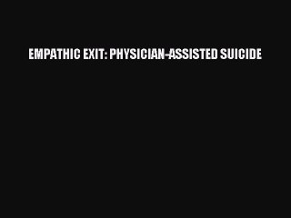PDF EMPATHIC EXIT: PHYSICIAN-ASSISTED SUICIDE  Read Online