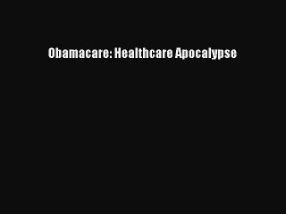 Download Obamacare: Healthcare Apocalypse  Read Online