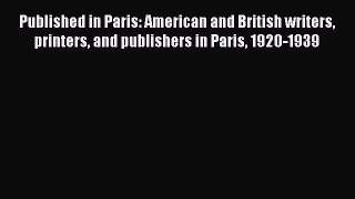 Read Published in Paris: American and British writers printers and publishers in Paris 1920-1939