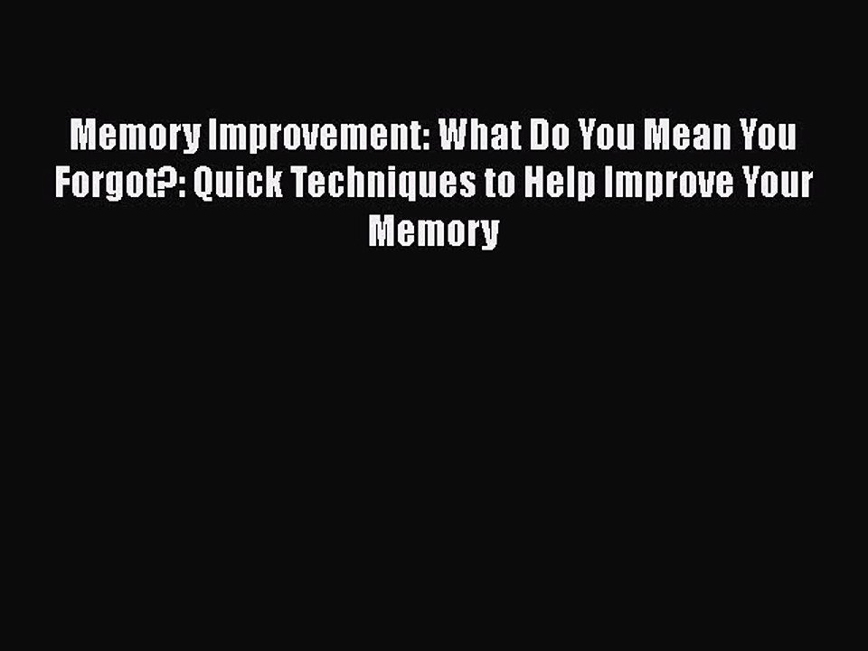 Download Memory Improvement: What Do You Mean You Forgot?: Quick Techniques to Help Improve