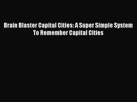 Download Brain Blaster Capital Cities: A Super Simple System To Remember Capital Cities Read