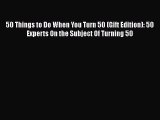 PDF 50 Things to Do When You Turn 50 (Gift Edition): 50 Experts On the Subject Of Turning 50