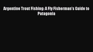 Read Argentine Trout Fishing: A Fly Fisherman's Guide to Patagonia Ebook Free