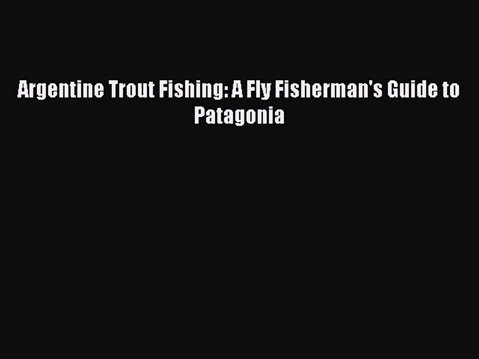 Read Argentine Trout Fishing: A Fly Fisherman's Guide to Patagonia Ebook Free