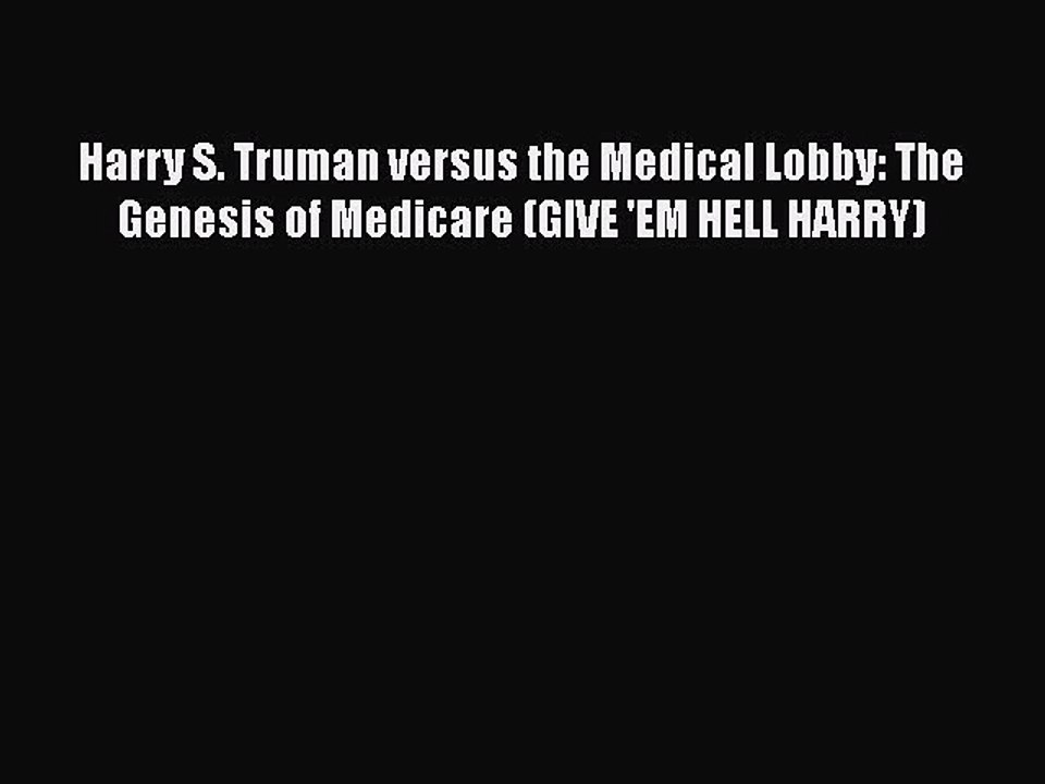 PDF Harry S. Truman versus the Medical Lobby: The Genesis of Medicare (GIVE 'EM HELL HARRY)