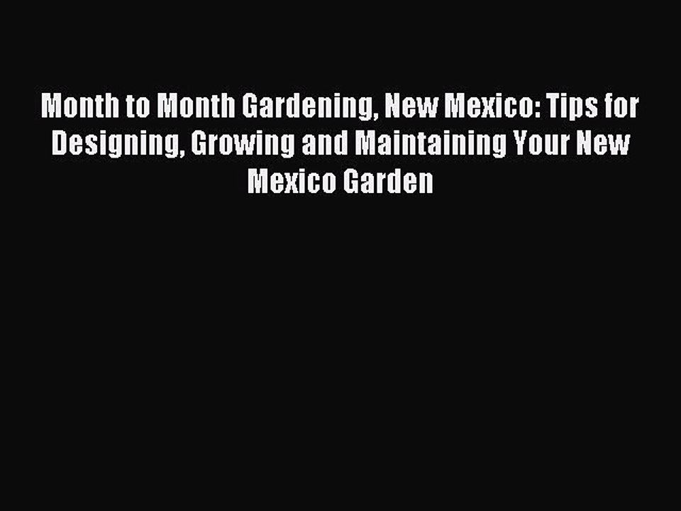 Read Month to Month Gardening New Mexico: Tips for Designing Growing and Maintaining Your New