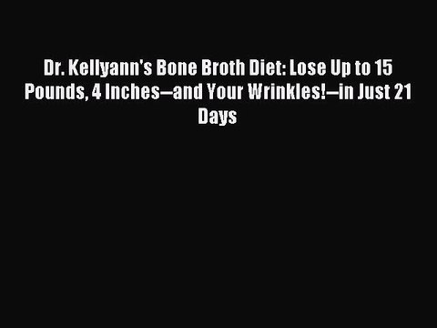 [Download PDF] Dr. Kellyann's Bone Broth Diet: Lose Up to 15 Pounds 4 Inches and Your Wrinkles! in