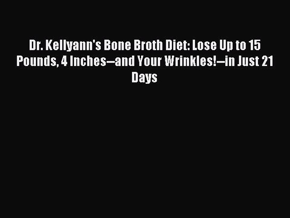 [Download PDF] Dr. Kellyann's Bone Broth Diet: Lose Up to 15 Pounds 4 Inches--and Your Wrinkles!--in
