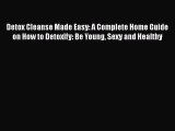 [PDF] Detox Cleanse Made Easy: A Complete Home Guide on How to Detoxify: Be Young Sexy and