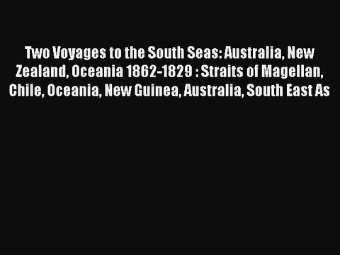 Read Two Voyages to the South Seas: Australia New Zealand Oceania 1862-1829 : Straits of Magellan