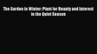 Read The Garden in Winter: Plant for Beauty and Interest in the Quiet Season Ebook Free