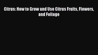 Read Citrus: How to Grow and Use Citrus Fruits Flowers and Foliage PDF Online