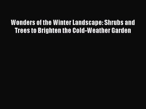 Read Wonders of the Winter Landscape: Shrubs and Trees to Brighten the Cold-Weather Garden