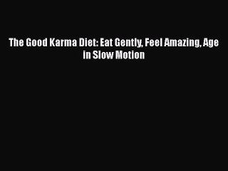 Read The Good Karma Diet: Eat Gently Feel Amazing Age in Slow Motion Ebook