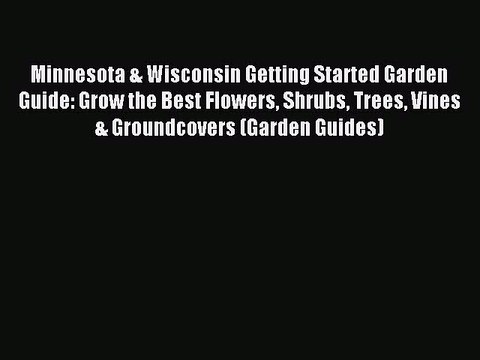 Read Minnesota & Wisconsin Getting Started Garden Guide: Grow the Best Flowers Shrubs Trees