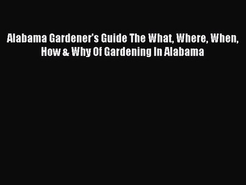 Read Alabama Gardener's Guide The What Where When How & Why Of Gardening In Alabama Ebook Free