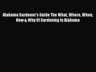 Read Alabama Gardener's Guide The What Where When How & Why Of Gardening In Alabama Ebook Free