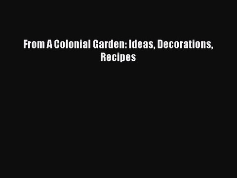 Read From A Colonial Garden: Ideas Decorations Recipes Ebook Online