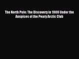 Read The North Pole: The Discovery in 1909 Under the Auspices of the Peary Arctic Club PDF