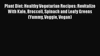 Read Plant Diet: Healthy Vegetarian Recipes: Revitalize With Kale Broccoli Spinach and Leafy