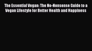 Read The Essential Vegan: The No-Nonsense Guide to a Vegan Lifestyle for Better Health and