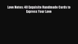 Read Love Notes: 40 Exquisite Handmade Cards to Express Your Love Ebook Online