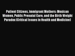 PDF Patient Citizens Immigrant Mothers: Mexican Women Public Prenatal Care and the Birth Weight
