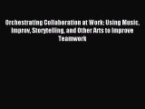 Read Orchestrating Collaboration at Work: Using Music Improv Storytelling and Other Arts to