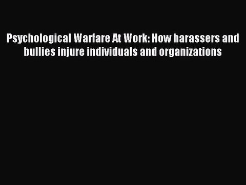 Read Psychological Warfare At Work: How harassers and bullies injure individuals and organizations