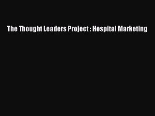 Download The Thought Leaders Project : Hospital Marketing  EBook
