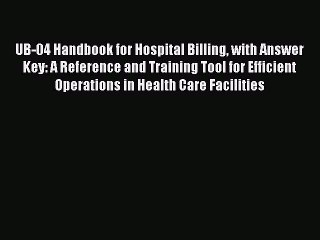 Download UB-04 Handbook for Hospital Billing with Answer Key: A Reference and Training Tool