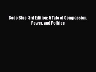 PDF Code Blue 3rd Edition: A Tale of Compassion Power and Politics Free Books