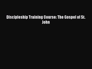 [PDF] Discipleship Training Course: The Gospel of St. John [Download] Online