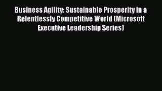 Read Business Agility: Sustainable Prosperity in a Relentlessly Competitive World (Microsoft