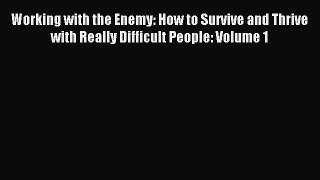Read Working with the Enemy: How to Survive and Thrive with Really Difficult People: Volume