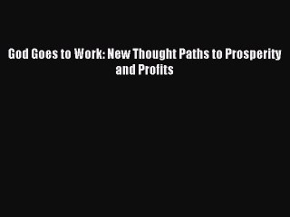 Read God Goes to Work: New Thought Paths to Prosperity and Profits Ebook Free