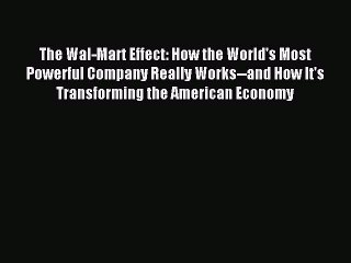 Read The Wal-Mart Effect: How the World's Most Powerful Company Really Works--and How It's